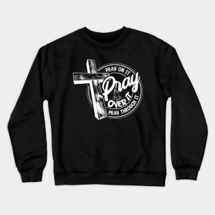 Pray Over It - Pray On It - Pray Through It Crewneck Sweatshirt